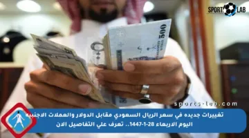 تغييرات جديدة في سعر الريال السعودي مقابل الدولار والعملات الأجنبية اليوم الأربعاء 28-1-1447.. تعرف على التفاصيل الآن